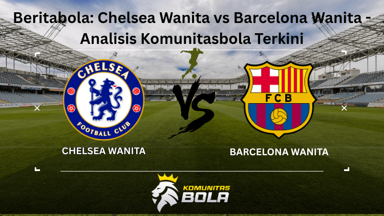 Grafik analisis pertandingan Chelsea Wanita vs Barcelona Wanita - Preview oleh Komunitasbola Penjelasan: Mendeskripsikan visual sebagai "grafik analisis" yang lebih spesifik dari sekadar "gambar", mencakup kedua tim dan sumber analisis.